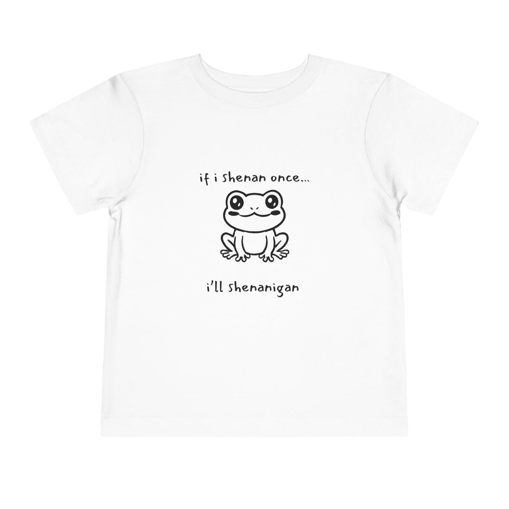 If I Shenan Once... I'll Shenanigan Toddler T-Shirt