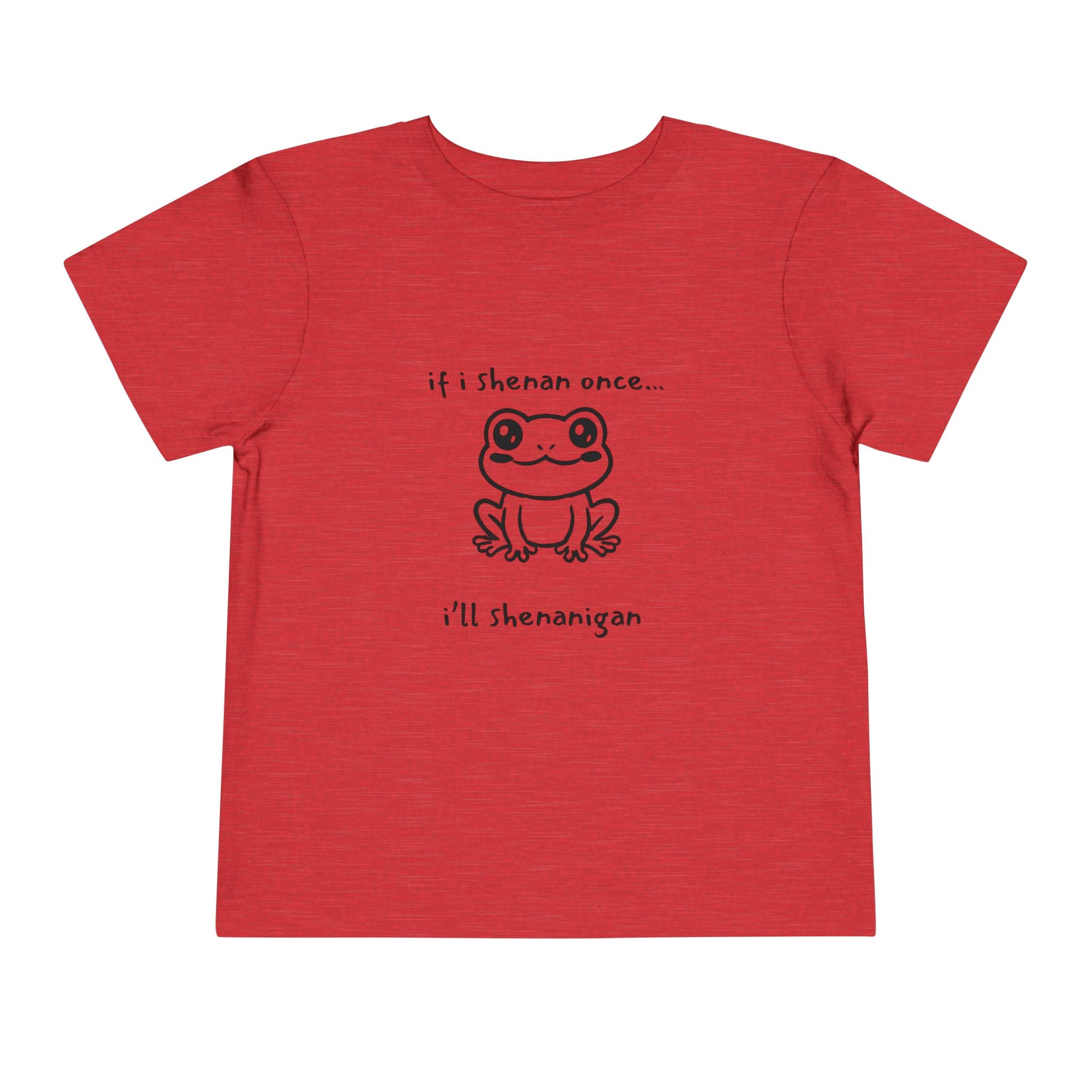 If I Shenan Once... I'll Shenanigan Toddler T-Shirt