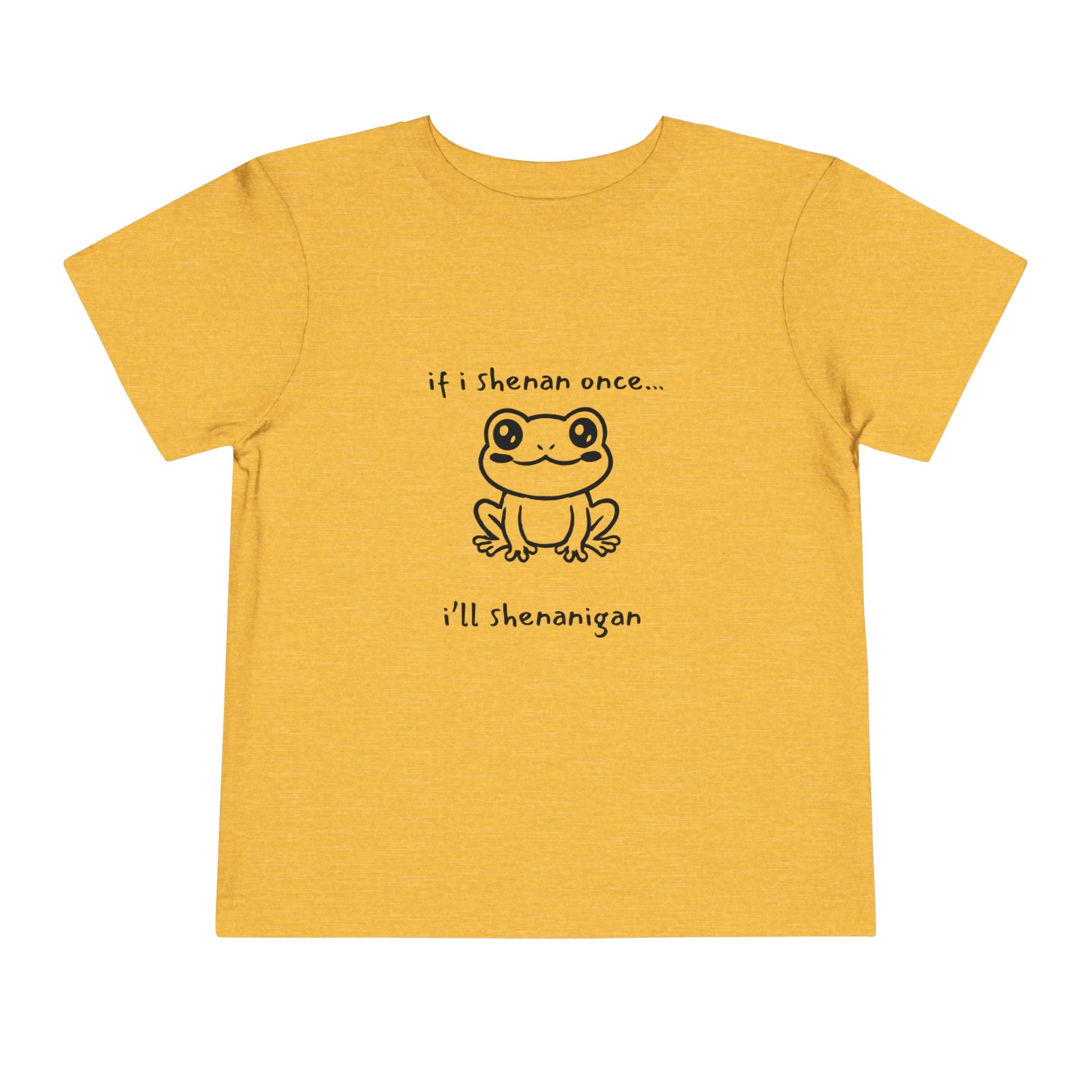 If I Shenan Once... I'll Shenanigan Toddler T-Shirt